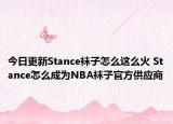 今日更新Stance襪子怎么這么火 Stance怎么成為NBA襪子官方供應(yīng)商