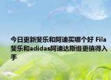 今日更新斐樂和阿迪買哪個(gè)好 Fila斐樂和adidas阿迪達(dá)斯誰更值得入手