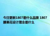 今日更新1807是什么品牌 1807腰果花設計理念是什么