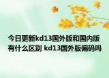 今日更新kd13國外版和國內(nèi)版有什么區(qū)別 kd13國外版偏碼嗎