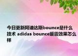 今日更新阿迪達斯bounce是什么技術(shù) adidas bounce緩震效果怎么樣