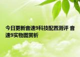 今日更新音速9科技配置測(cè)評(píng) 音速9實(shí)物圖賞析