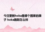 今日更新hoka是哪個國家的牌子 hoka跑鞋怎么樣