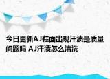 今日更新AJ鞋面出現(xiàn)汗?jié)n是質(zhì)量問(wèn)題嗎 AJ汗?jié)n怎么清洗