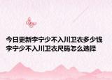 今日更新李寧少不入川衛(wèi)衣多少錢 李寧少不入川衛(wèi)衣尺碼怎么選擇