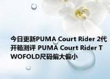 今日更新PUMA Court Rider 2代開(kāi)箱測(cè)評(píng) PUMA Court Rider TWOFOLD尺碼偏大偏小
