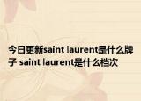 今日更新saint laurent是什么牌子 saint laurent是什么檔次