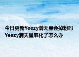 今日更新Yeezy滿天星會掉粉嗎 Yeezy滿天星氧化了怎么辦