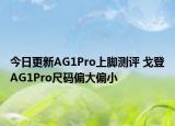 今日更新AG1Pro上腳測評 戈登AG1Pro尺碼偏大偏小