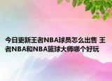 今日更新王者NBA球員怎么出售 王者NBA和NBA籃球大師哪個好玩