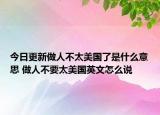 今日更新做人不太美國(guó)了是什么意思 做人不要太美國(guó)英文怎么說(shuō)