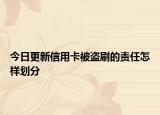 今日更新信用卡被盜刷的責任怎樣劃分