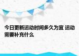 今日更新運(yùn)動時(shí)間多久為宜 運(yùn)動需要補(bǔ)充什么