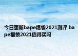 今日更新bape福袋2021測評 bape福袋2021值得買嗎
