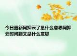 今日更新網(wǎng)抑云了是什么意思網(wǎng)抑云時(shí)間到又是什么意思