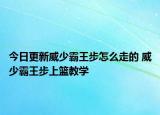 今日更新威少霸王步怎么走的 威少霸王步上籃教學