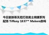 今日更新蒂芙尼打造男士純銀系列配飾 Tiffany 1837? Makers貴嗎