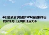 今日更新皮爾斯被ESPN解雇的原因 皮爾斯為什么叫真理皮大爺