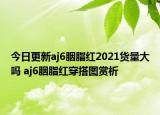 今日更新aj6胭脂紅2021貨量大嗎 aj6胭脂紅穿搭圖賞析