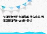 今日更新無性別服飾是什么意思 無性別服飾有什么設(shè)計(jì)特點(diǎn)