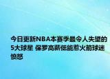 今日更新NBA本賽季最令人失望的5大球星 保羅高薪低能惹火箭球迷憤怒