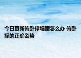 今日更新俯臥撐塌腰怎么辦 俯臥撐的正確姿勢