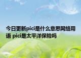 今日更新pici是什么意思網(wǎng)絡(luò)用語 pici是太平洋保險(xiǎn)嗎