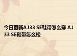 今日更新AJ33 SE鞋帶怎么穿 AJ33 SE鞋帶怎么松