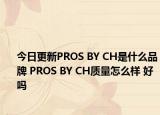 今日更新PROS BY CH是什么品牌 PROS BY CH質(zhì)量怎么樣 好嗎