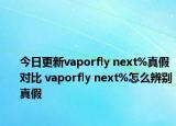 今日更新vaporfly next%真假對比 vaporfly next%怎么辨別真假