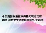 今日更新女生在家做的無氧運動有哪些 適合女生做的自重訓練 無器械