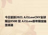 今日更新2021 AJ1LowCNY全球限量8500 雙 AJ1Low新年限定抽簽渠道