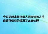 今日更新未經(jīng)擔(dān)保人同意債務(wù)人擅自轉(zhuǎn)移債務(wù)的情況怎么去處理