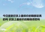 今日更新識(shí)貨上最低價(jià)的鞋都是真的嗎 識(shí)貨上最低價(jià)的鞋值得買嗎