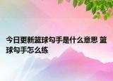 今日更新籃球勾手是什么意思 籃球勾手怎么練