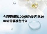 今日更新跑1000米的技巧 跑1000米需要準(zhǔn)備什么