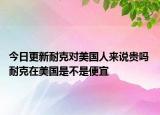 今日更新耐克對美國人來說貴嗎 耐克在美國是不是便宜