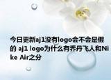 今日更新aj1沒有l(wèi)ogo會不會是假的 aj1 logo為什么有喬丹飛人和Nike Air之分