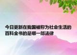 今日更新在我國被稱為社會生活的百科全書的是哪一部法律