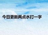 今日更新兩點(diǎn)水打一字