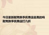 今日更新耐克換季優(yōu)惠店是真的嗎 耐克換季優(yōu)惠店打幾折