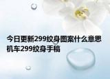 今日更新299紋身圖案什么意思 機(jī)車(chē)299紋身手稿