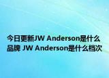 今日更新JW Anderson是什么品牌 JW Anderson是什么檔次