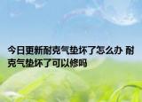 今日更新耐克氣墊壞了怎么辦 耐克氣墊壞了可以修嗎