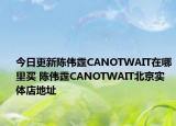 今日更新陳偉霆CANOTWAIT在哪里買 陳偉霆CANOTWAIT北京實(shí)體店地址