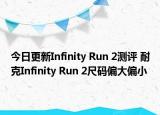 今日更新Infinity Run 2測評 耐克Infinity Run 2尺碼偏大偏小