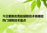 今日更新優(yōu)秀的球鞋技術有哪些 熱門球鞋技術盤點