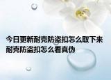 今日更新耐克防盜扣怎么取下來 耐克防盜扣怎么看真?zhèn)? /></span></a>
                        <h2><a href=