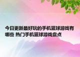 今日更新最好玩的手機(jī)籃球游戲有哪些 熱門手機(jī)籃球游戲盤點(diǎn)