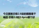 今日更新態(tài)極2.0送的圈圈是干啥的 態(tài)極2.0和2.0pro哪個好